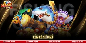 Bắn Cá Siêu Nổ - Sân Chơi Săn Thưởng Đẳng Cấp Bậc Nhất