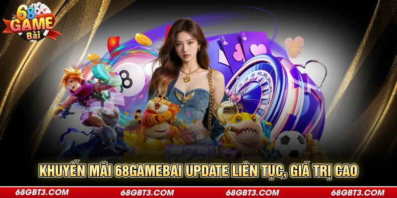 Khuyến mãi 68GAMEBAI update liên tục, giá trị cao