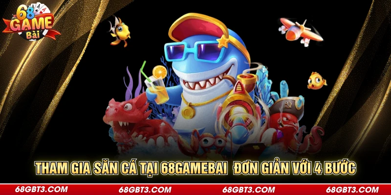 Tham gia săn cá tại 68gamebai  đơn giản với 4 bước